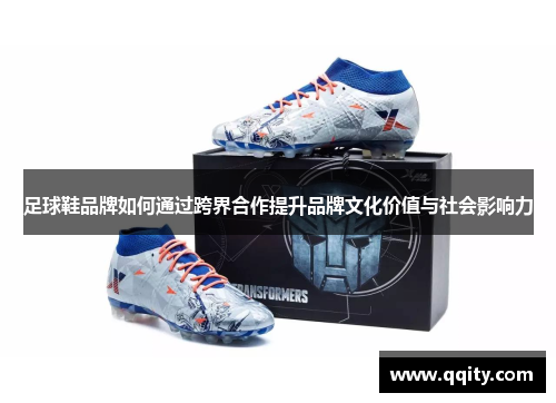 足球鞋品牌如何通过跨界合作提升品牌文化价值与社会影响力