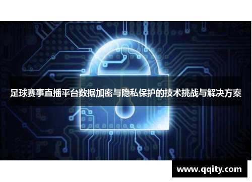 足球赛事直播平台数据加密与隐私保护的技术挑战与解决方案