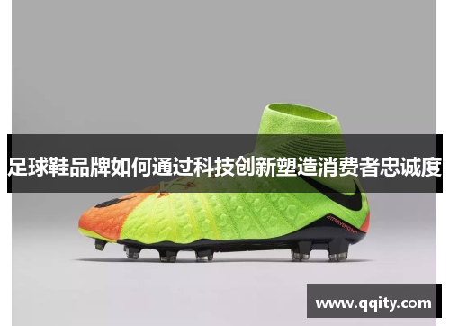 足球鞋品牌如何通过科技创新塑造消费者忠诚度