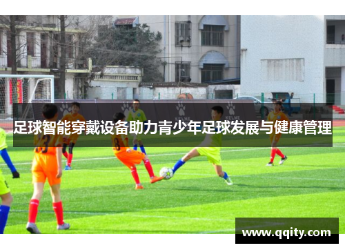 足球智能穿戴设备助力青少年足球发展与健康管理
